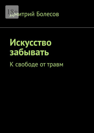 Дмитрий Болесов. Искусство забывать. К свободе от травм