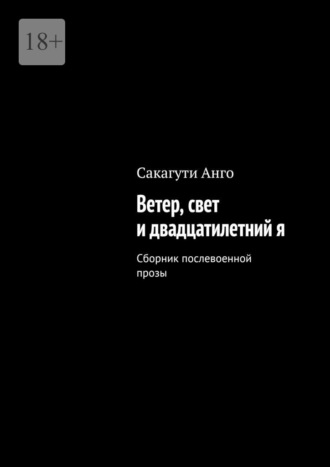 Сакагути Анго. Ветер, свет и двадцатилетний я. Сборник послевоенной прозы