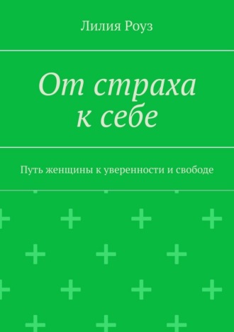 Лилия Роуз. От страха к себе. Путь женщины к уверенности и свободе