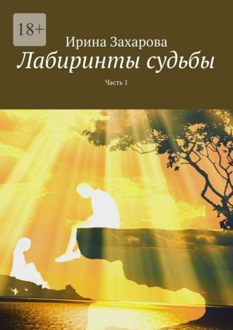 Ирина Захарова. Лабиринты судьбы. Часть 1