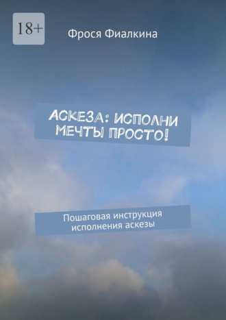 Фрося Фиалкина. Аскеза: исполни мечты просто! Пошаговая инструкция выполнения аскезы