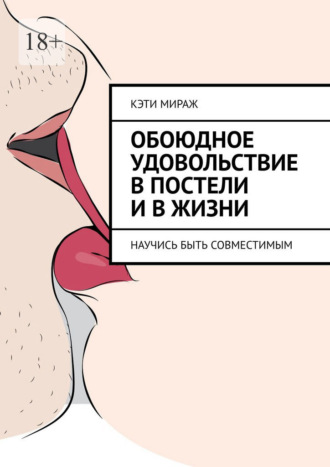 Кэти Мираж. Обоюдное удовольствие в постели и в жизни. Научись быть совместимым