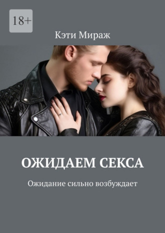Кэти Мираж. Ожидаем секса. Ожидание сильно возбуждает
