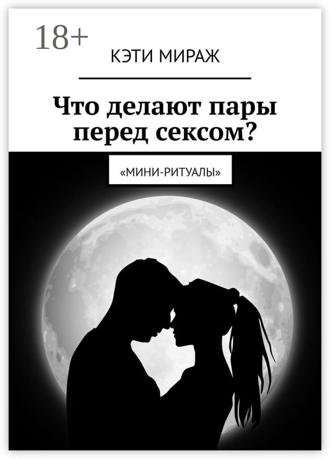 Кэти Мираж. Что делают пары перед сексом? Мини-ритуалы