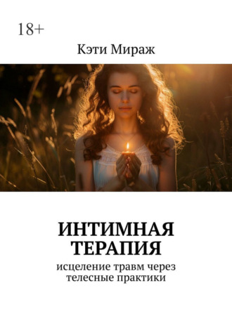 Кэти Мираж. Интимная терапия. Исцеление травм через телесные практики