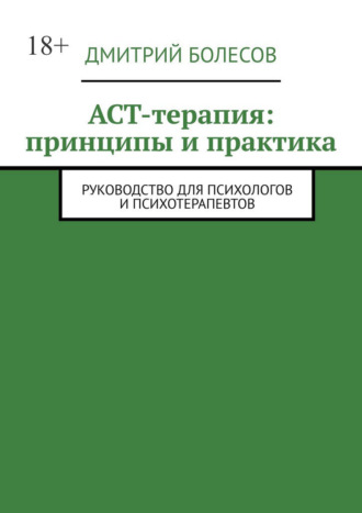 Дмитрий Болесов. ACT-терапия: принципы и практика. Руководство для психологов и психотерапевтов