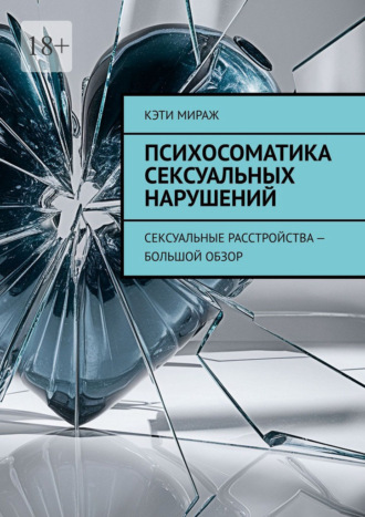 Кэти Мираж. Психосоматика сексуальных нарушений. Сексуальные расстройства – большой обзор