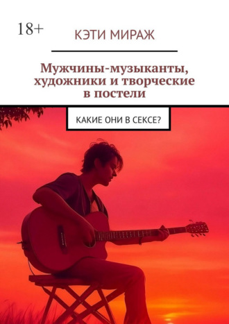 Кэти Мираж. Мужчины-музыканты, художники и творческие в постели. Какие они в сексе?