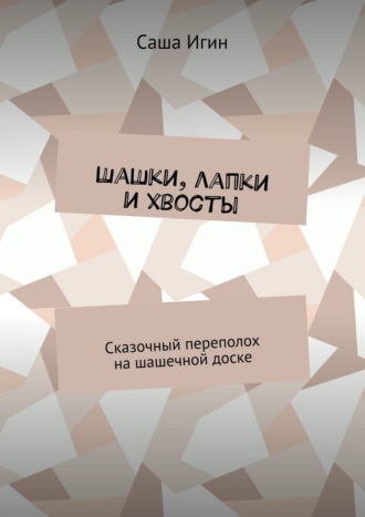 Саша Игин. Шашки, лапки и хвосты. Сказочный переполох на шашечной доске