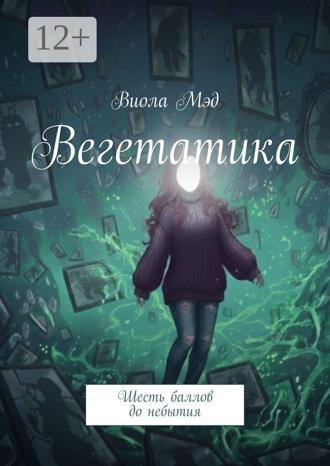 Виола Мэд. Вегетатика. Шесть баллов до небытия