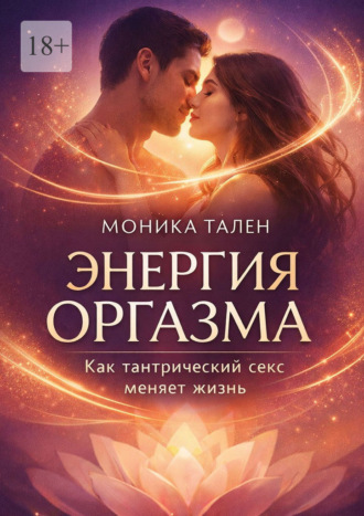 Энергия оргазма. Как тантрический секс меняет жизнь. 