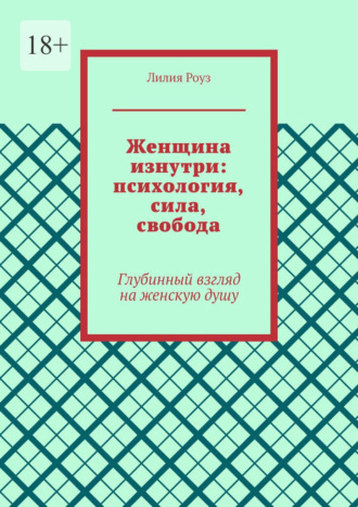 Женщина изнутри: психология, сила, свобода. Глубинный взгляд на женскую душу. Лилия Роуз