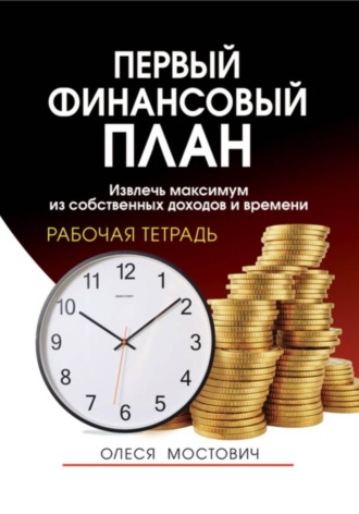 Первый финансовый план: извлечь максимум из собственных доходов и времени. Олеся Александровна Мостович