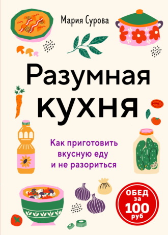 Разумная кухня. Как приготовить вкусную еду и не разориться. Обед за 100 рублей. 
