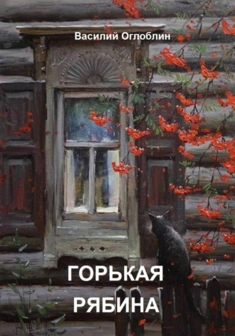 Василий Дмитриевич Оглоблин. Горькая рябина (роман)