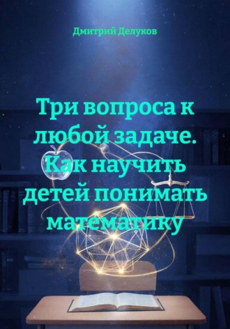 Три вопроса к любой задаче. Как научить детей понимать математику. 