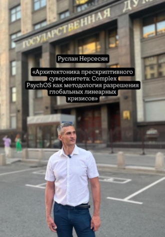 Руслан Нерсесян. Архитектоника прескриптивного суверенитета: Complex PsychOS как методология разрешения глобальных линеарных кризисов