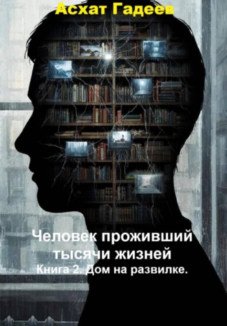 Асхат Гадеев. Человек проживший тысячи жизней. Книга 2. Дом на развилке