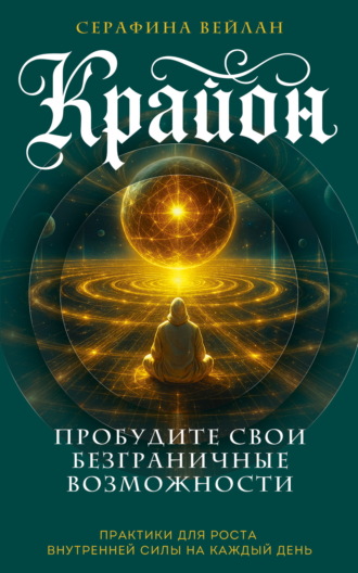 Серафина Вейлан. Крайон. Пробудите свои безграничные возможности. Практики для роста внутренней силы на каждый день
