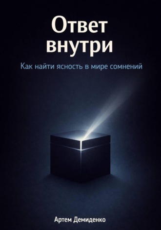 Артем Демиденко. Ответ внутри: Как найти ясность в мире сомнений