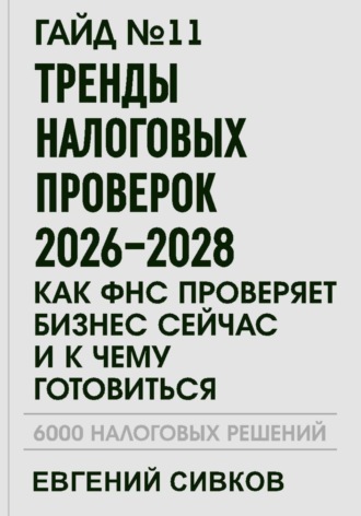 Евгений Владимирович Сивков. Гайд №11: Тренды налоговых проверок 2026–2028: как ФНС проверяет бизнес сейчас и к чему готовиться