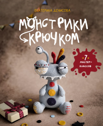 Монстрики крючком. Семь мастер-классов. Екатерина Денисова