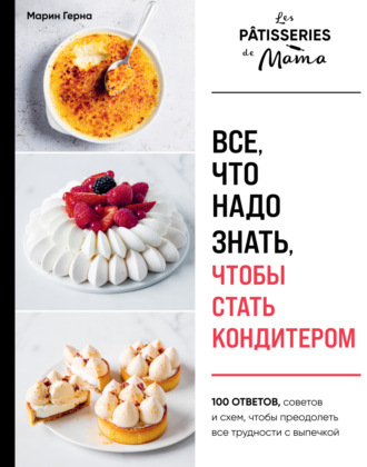 Марин Герна. Все, что надо знать, чтобы стать кондитером. 100 ответов, советов и схем, чтобы преодолеть все трудности с выпечкой