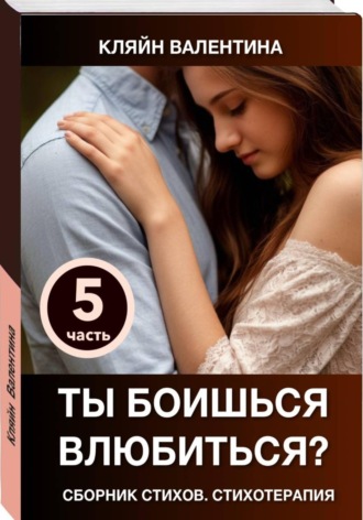 Валентина Кляйн. Ты боишься влюбиться? Сборник стихов. Стихотерапия. Часть 5