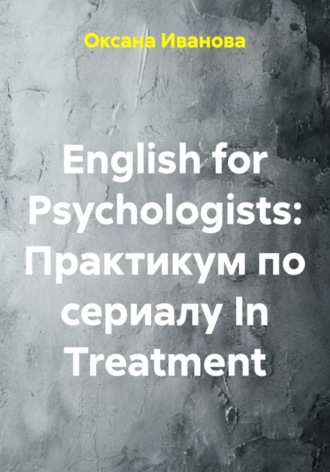 English for Psychologists: Практикум по сериалу In Treatment. Оксана Вячеславовна Иванова