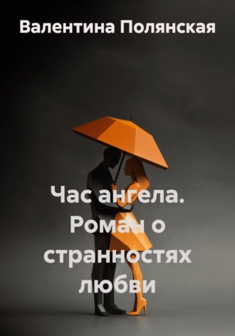 Валентина Полянская. Час ангела. Роман о странностях любви