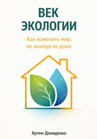 Век экологии: Как изменить мир, не выходя из дома. 