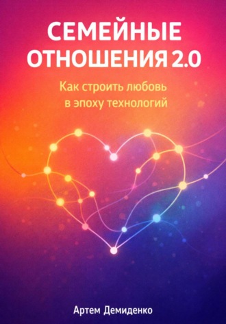 Артем Демиденко. Семейные отношения 2.0: Как строить любовь в эпоху технологий