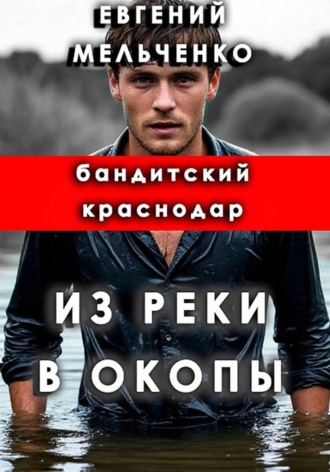 Евгений Александрович Мельченко. Бандитский Краснодар: Из реки в окопы