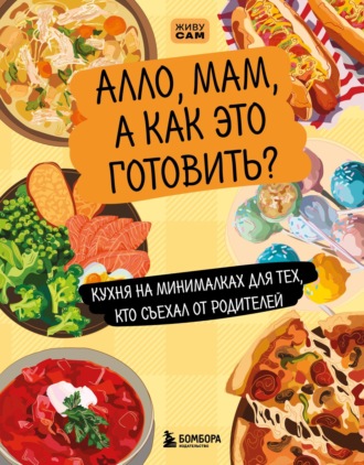 Алло, мам, а как это готовить? Кухня на минималках для тех, кто съехал от родителей. Елизавета Громова