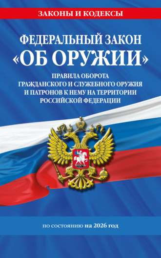 Федеральный закон «Об оружии». Правила оборота гражданского и служебного оружия и патронов к нему на территории Российской Федерации. По состоянию на 2026 год / ФЗ № 150-ФЗ. 
