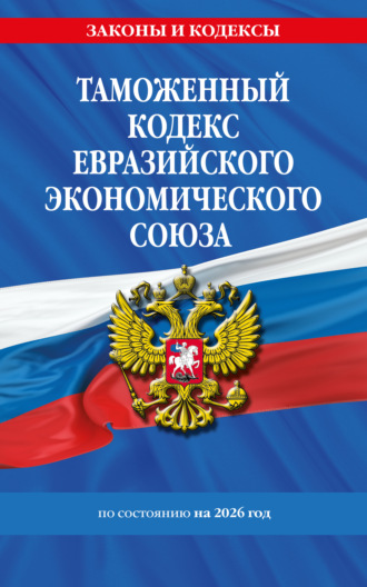 . Таможенный кодекс Евразийского экономического союза по состоянию на 2026 год