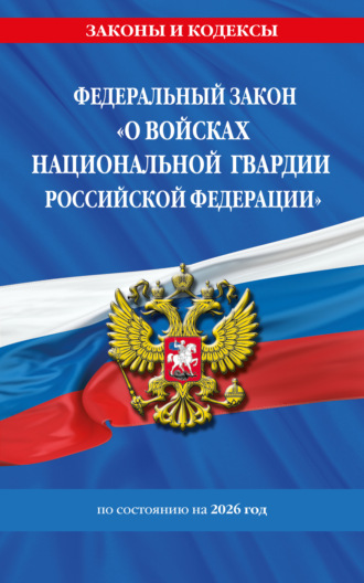 . Федеральный закон «О войсках национальной гвардии Российской Федерации» по состоянию на 2026 год / ФЗ №226-ФЗ
