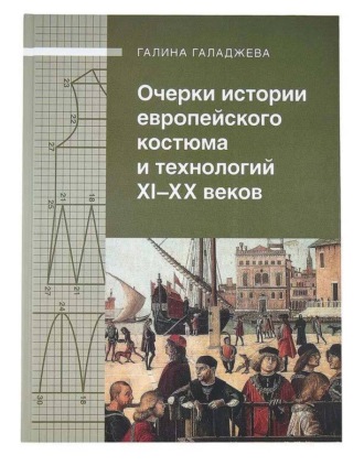 Галина Галаджева. Очерки истории европейского костюма и технологий XI-XX веков