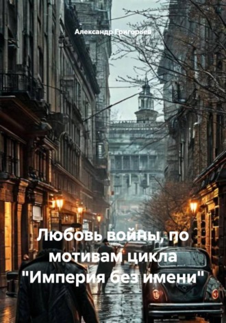 Александр Григорьев. Любовь войны, по мотивам цикла 