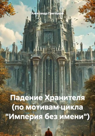 Александр Григорьев. Падение Хранителя (по мотивам цикла 