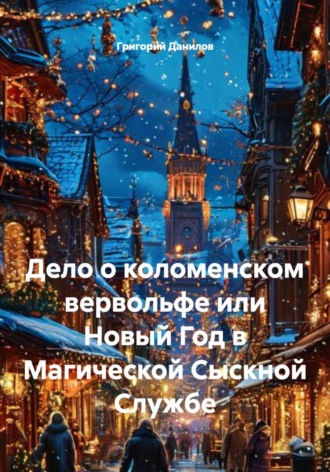 Григорий Евгеньевич Данилов. Дело о коломенском вервольфе, или Новый Год в Магической Сыскной Службе
