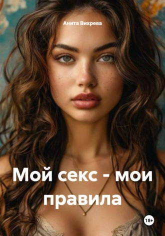 Анита Вихрева. Мой секс – мои правила