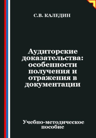 Сергей Каледин. Аудиторские доказательства: особенности получения и отражения в документации