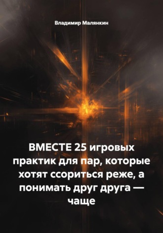 Владимир Юрьевич Малянкин. ВМЕСТЕ: 25 игровых практик для пар, которые хотят ссориться реже, а понимать друг друга – чаще