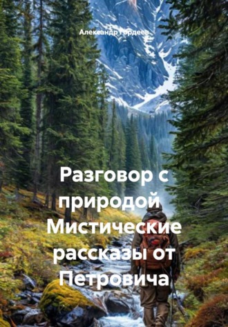 Александр Петрович Гордеев. Разговор с природой Мистические рассказы от Петровича