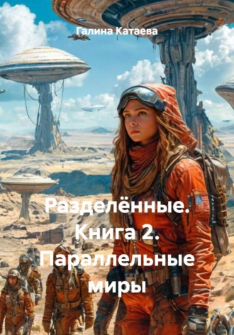 Галина Ивановна Катаева. Разделённые. Книга 2. Параллельные миры