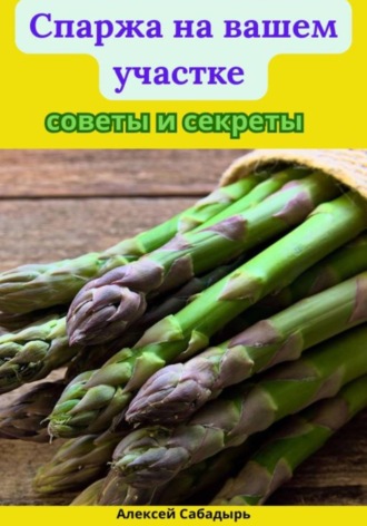 Алексей Сабадырь. Спаржа на вашем участке советы и секреты