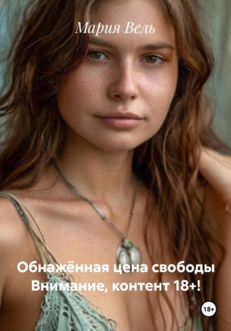 Мария Вель. Обнажённая цена свободы Внимание, контент 18+!