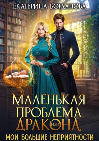 Екатерина Богданова. Маленькая проблема дракона, или Мои большие неприятности