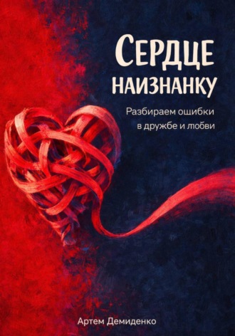 Артем Демиденко. Сердце наизнанку: Разбираем ошибки в дружбе и любви